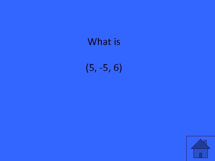 What is (5, -5, 6) 