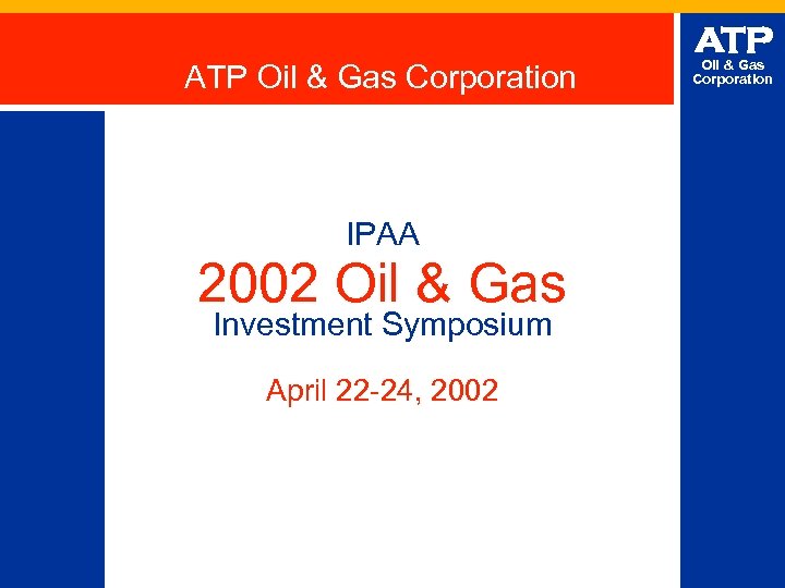 ATP Oil & Gas Corporation IPAA 2002 Oil & Gas Investment Symposium April 22