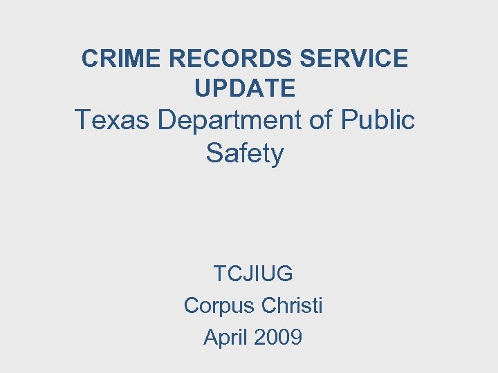 CRIME RECORDS SERVICE UPDATE Texas Department of Public Safety TCJIUG Corpus Christi April 2009