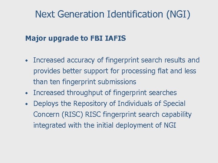 Next Generation Identification (NGI) Major upgrade to FBI IAFIS • Increased accuracy of fingerprint