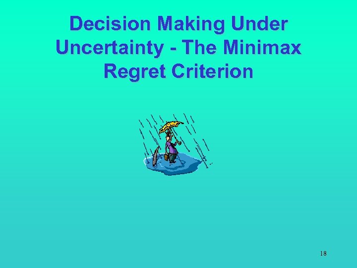 Decision Making Under Uncertainty - The Minimax Regret Criterion 18 