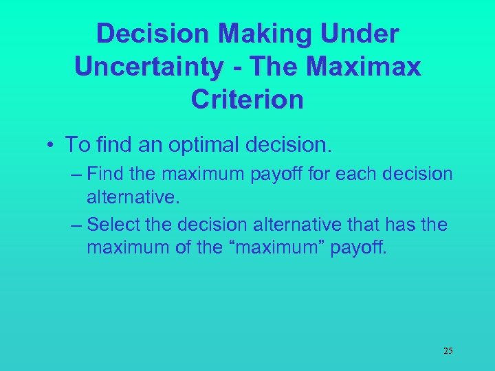 Decision Making Under Uncertainty - The Maximax Criterion • To find an optimal decision.