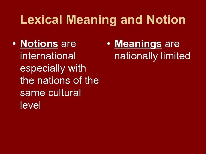Lexical Meaning and Notion • Notions are • Meanings are internationally limited especially with