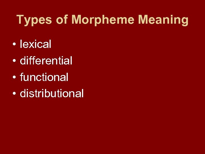 Types of Morpheme Meaning • • lexical differential functional distributional 