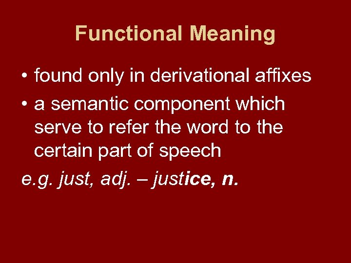 Functional Meaning • found only in derivational affixes • a semantic component which serve