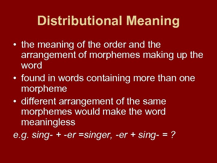 Distributional Meaning • the meaning of the order and the arrangement of morphemes making