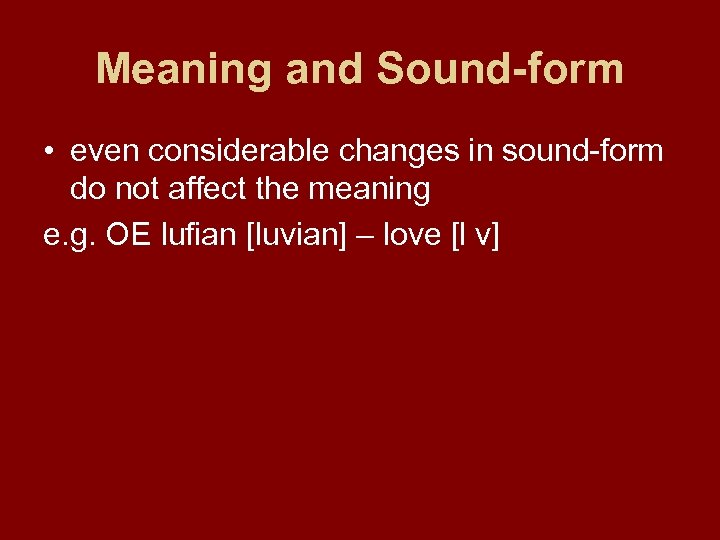 Meaning and Sound-form • even considerable changes in sound-form do not affect the meaning