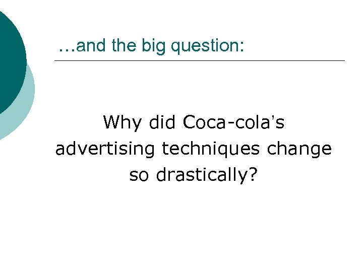 …and the big question: Why did Coca-cola’s advertising techniques change so drastically? 