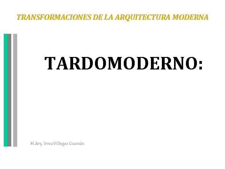 TRANSFORMACIONES DE LA ARQUITECTURA MODERNA TARDOMODERNO: M. Arq. Irma Villegas Guzmán 