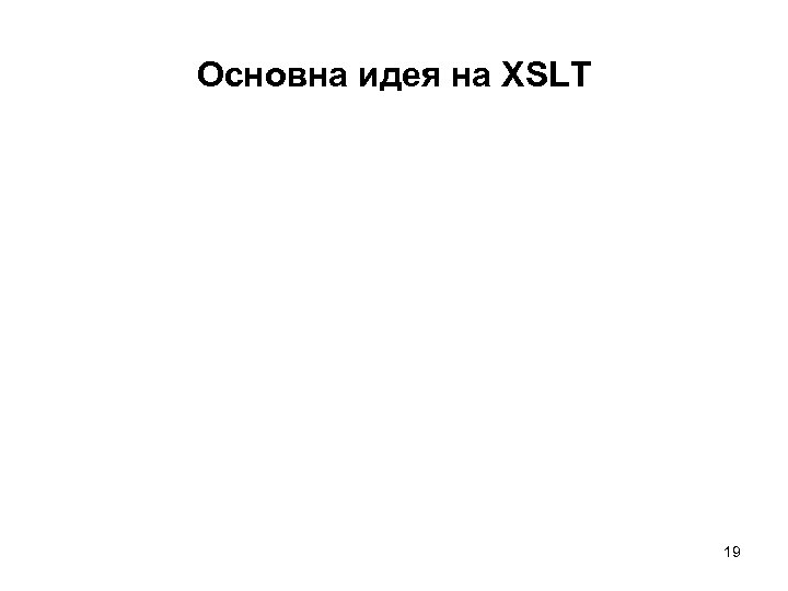 Основна идея на XSLT 19 