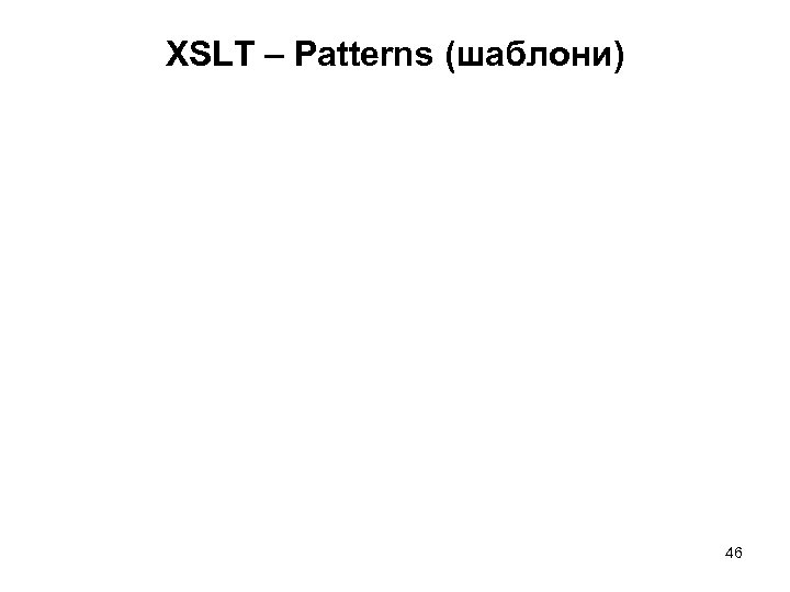 XSLT – Patterns (шаблони) 46 