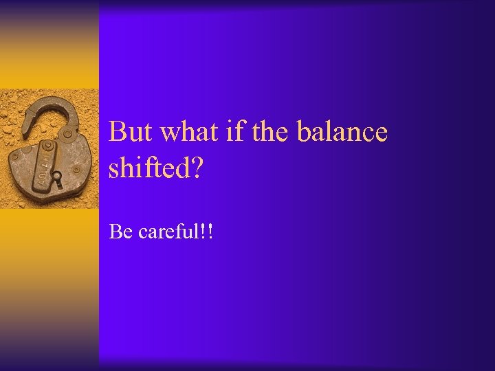 But what if the balance shifted? Be careful!! 
