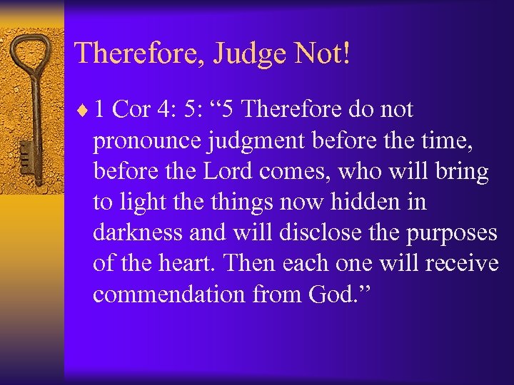 Therefore, Judge Not! ¨ 1 Cor 4: 5: “ 5 Therefore do not pronounce