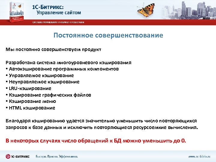 Постоянное совершенствование Мы постоянно совершенствуем продукт Разработана система многоуровневого кэширования • Автокэширование программных компонентов