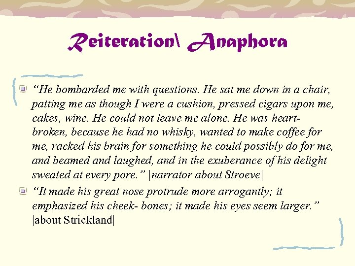 Reiteration Anaphora “He bombarded me with questions. He sat me down in a chair,