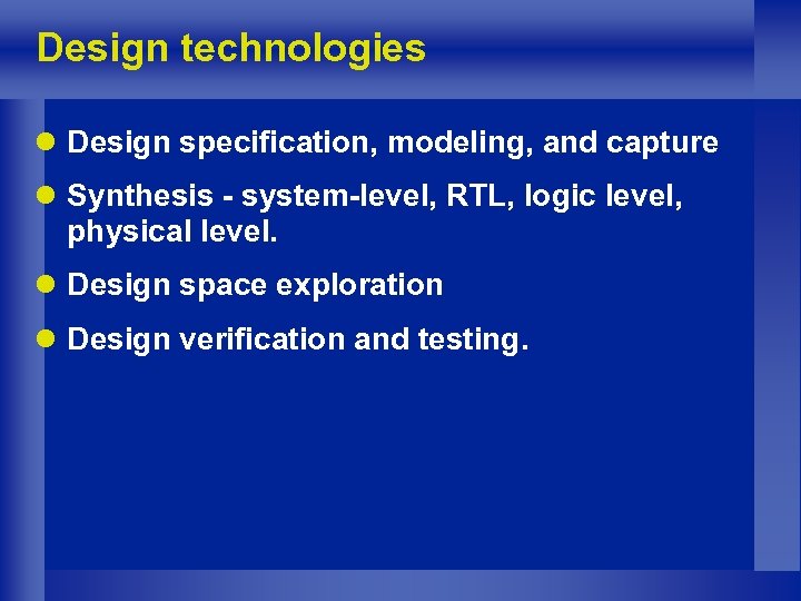 Design technologies l Design specification, modeling, and capture l Synthesis - system-level, RTL, logic
