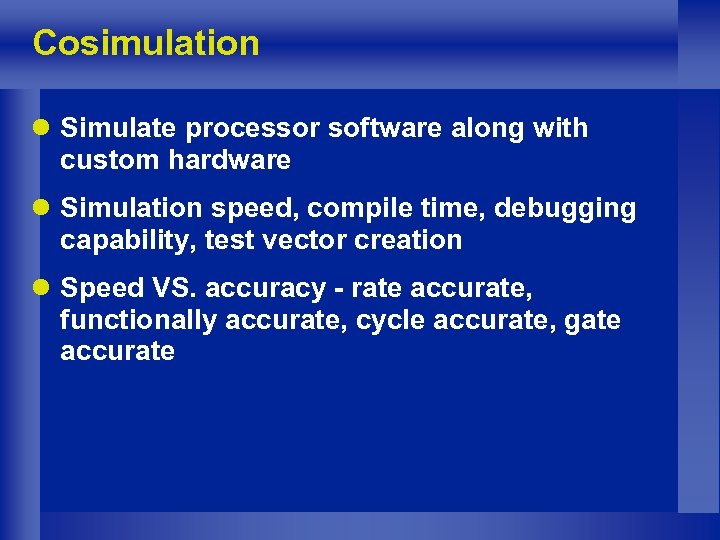 Cosimulation l Simulate processor software along with custom hardware l Simulation speed, compile time,