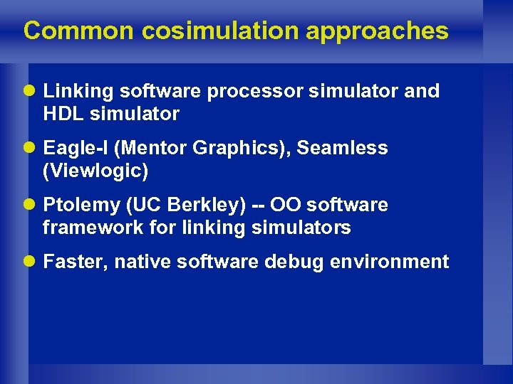 Common cosimulation approaches l Linking software processor simulator and HDL simulator l Eagle-I (Mentor