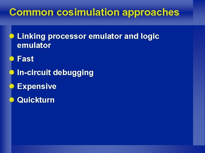 Common cosimulation approaches l Linking processor emulator and logic emulator l Fast l In-circuit