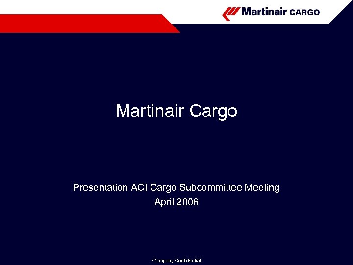 Martinair Cargo Presentation ACI Cargo Subcommittee Meeting April 2006 Company Confidential 