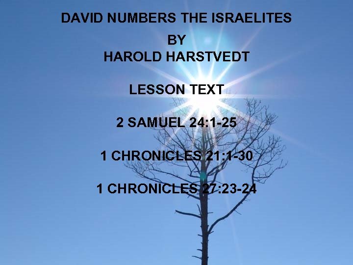 DAVID NUMBERS THE ISRAELITES BY HAROLD HARSTVEDT LESSON TEXT 2 SAMUEL 24: 1 -25