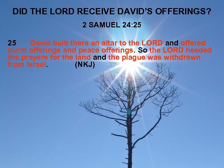 DID THE LORD RECEIVE DAVID’S OFFERINGS? 2 SAMUEL 24: 25 25 David built there