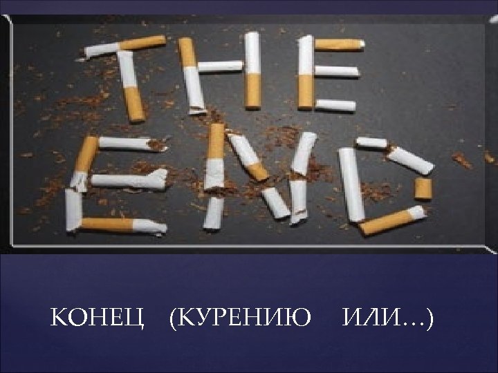 КОНЕЦ (КУРЕНИЮ ИЛИ…) 
