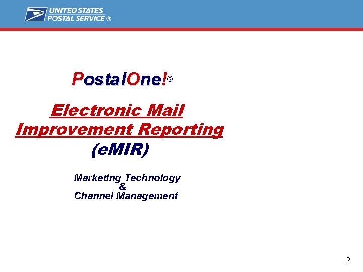 Postal. One!® Electronic Mail Improvement Reporting (e. MIR) Marketing Technology & Channel Management 2