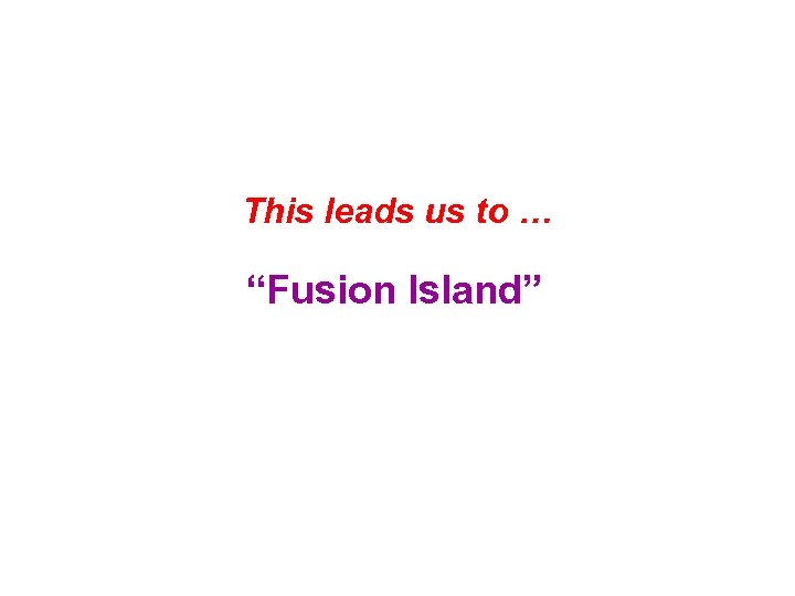 This leads us to … “Fusion Island” 