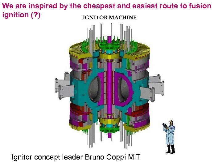 We are inspired by the cheapest and easiest route to fusion ignition (? )