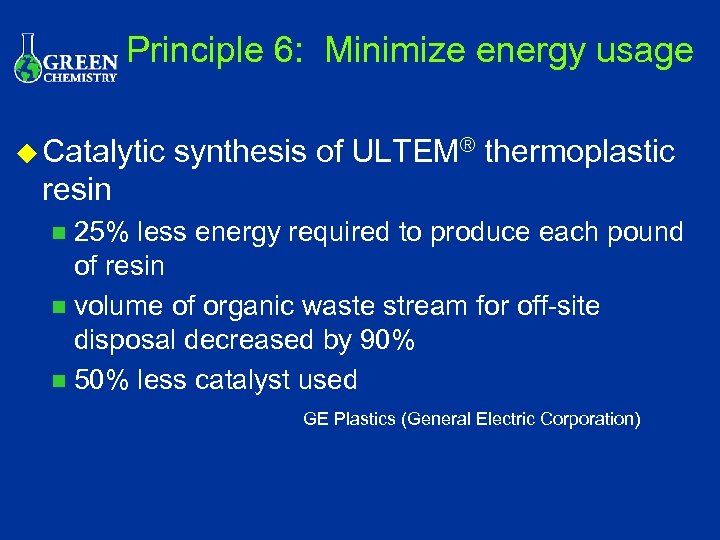 Principle 6: Minimize energy usage u Catalytic synthesis of ULTEM® thermoplastic resin 25% less