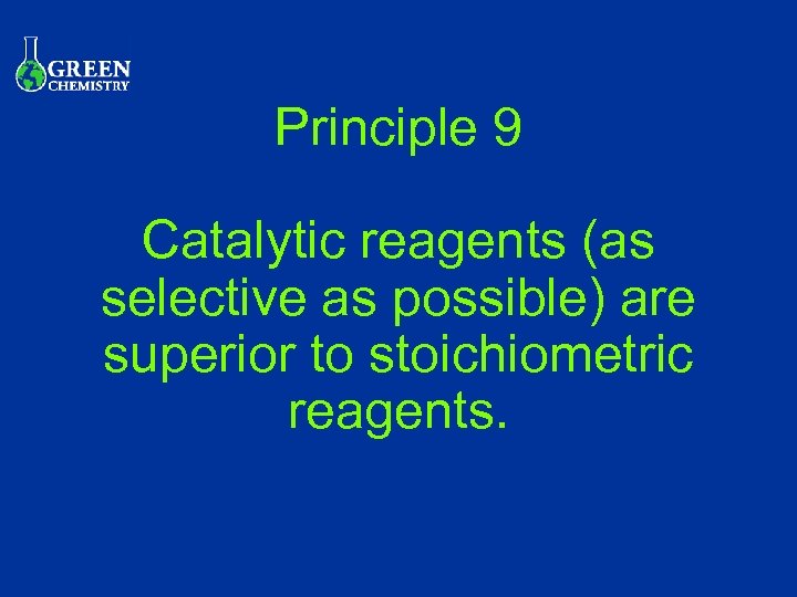 Principle 9 Catalytic reagents (as selective as possible) are superior to stoichiometric reagents. 