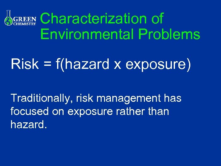 Characterization of Environmental Problems Risk = f(hazard x exposure) Traditionally, risk management has focused