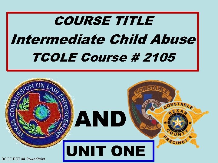 COURSE TITLE Intermediate Child Abuse TCOLE Course # 2105 AND BCCO PCT #4 Power.