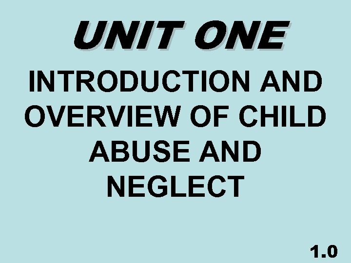 UNIT ONE INTRODUCTION AND OVERVIEW OF CHILD ABUSE AND NEGLECT 1. 0 