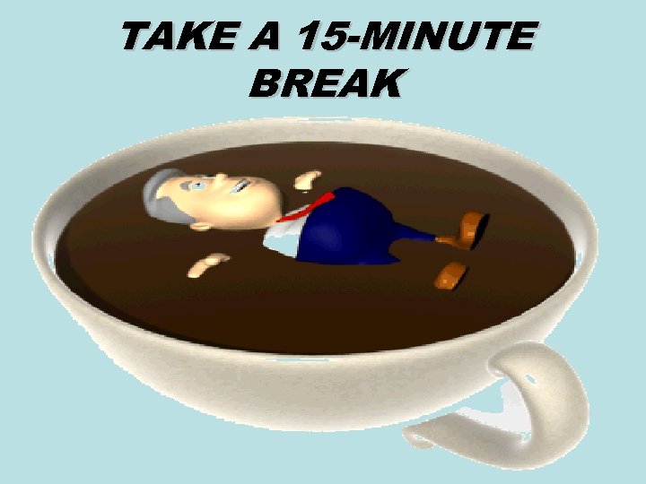 TAKE A 15 -MINUTE BREAK 