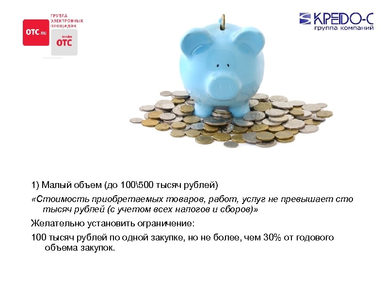 1) Малый объем (до 100500 тысяч рублей) «Стоимость приобретаемых товаров, работ, услуг не превышает