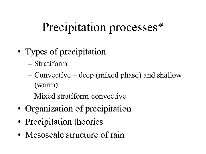 Precipitation processes* • Types of precipitation – Stratiform – Convective – deep (mixed phase)