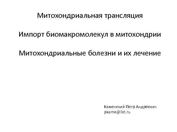 Митохондриальная трансляция Импорт биомакромолекул в митохондрии Митохондриальные болезни и их лечение Каменский Петр Андреевич