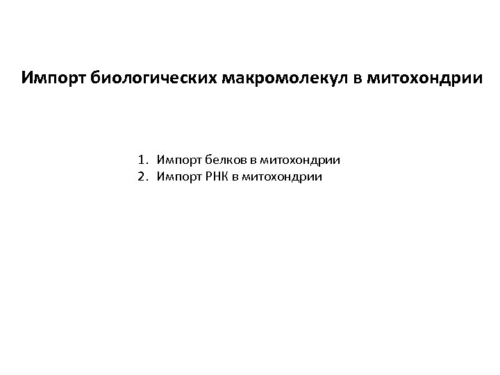 Импорт биологических макромолекул в митохондрии 1. Импорт белков в митохондрии 2. Импорт РНК в