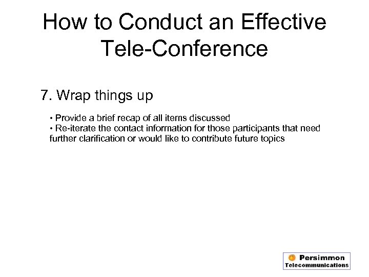 How to Conduct an Effective Tele-Conference 7. Wrap things up • Provide a brief