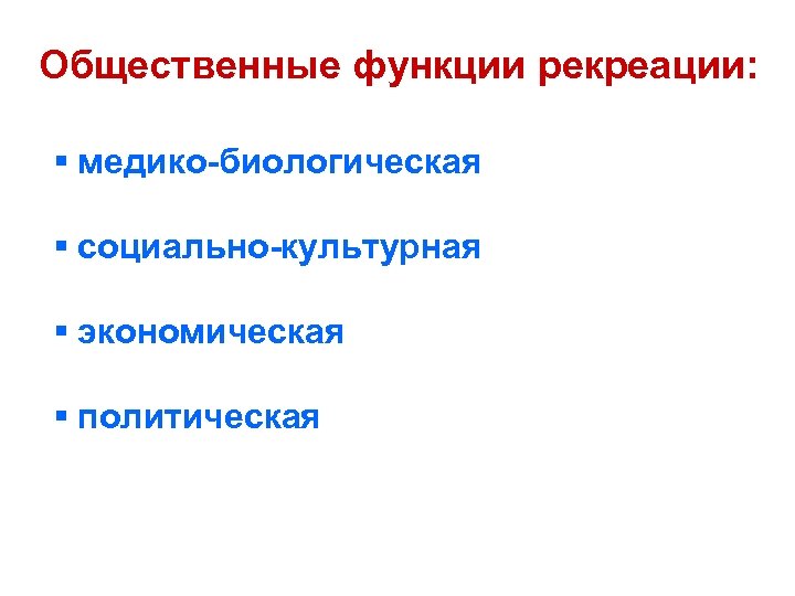 Общественные функции рекреации: § медико-биологическая § социально-культурная § экономическая § политическая 