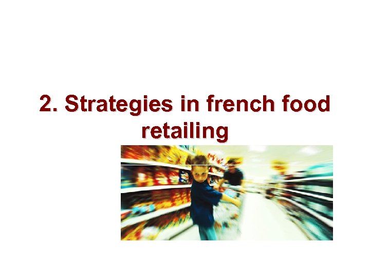 2. Strategies in french food retailing 