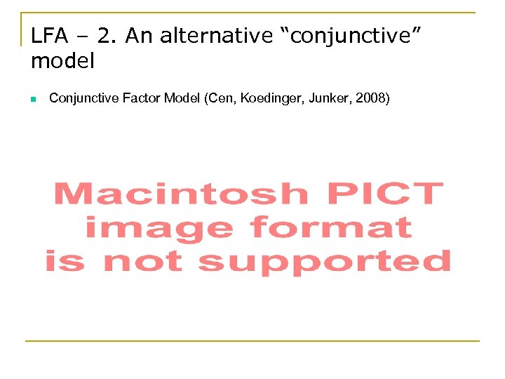 LFA – 2. An alternative “conjunctive” model n Conjunctive Factor Model (Cen, Koedinger, Junker,