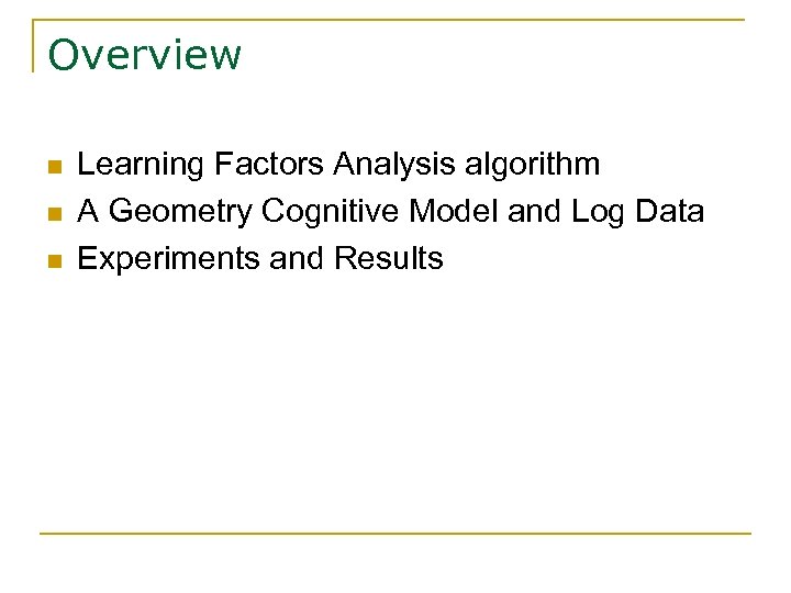 Overview n n n Learning Factors Analysis algorithm A Geometry Cognitive Model and Log