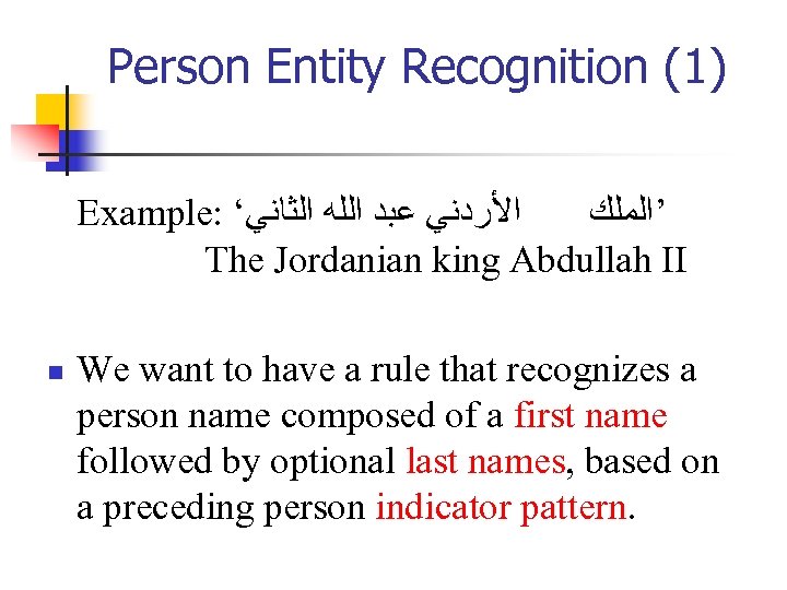 Person Entity Recognition (1) Example: ‘ ﺍﻷﺮﺩﻧﻲ ﻋﺒﺪ ﺍﻟﻠﻪ ﺍﻟﺜﺎﻧﻲ ’ﺍﻟﻤﻠﻚ The Jordanian king