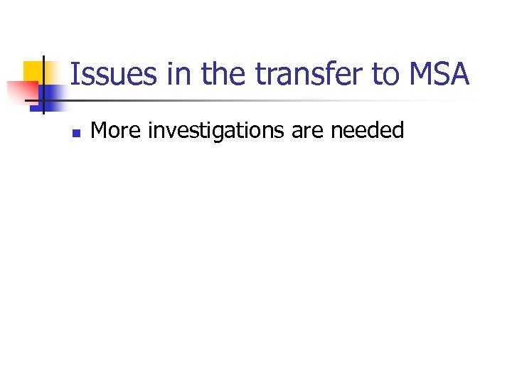 Issues in the transfer to MSA n More investigations are needed 