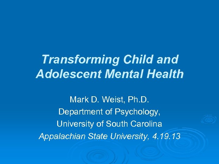 Transforming Child and Adolescent Mental Health Mark D. Weist, Ph. D. Department of Psychology,