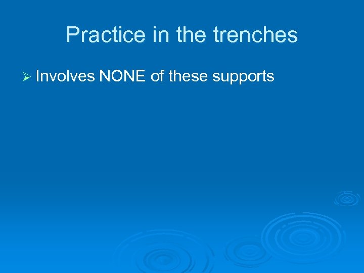Practice in the trenches Ø Involves NONE of these supports 