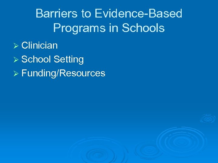 Barriers to Evidence-Based Programs in Schools Ø Clinician Ø School Setting Ø Funding/Resources 